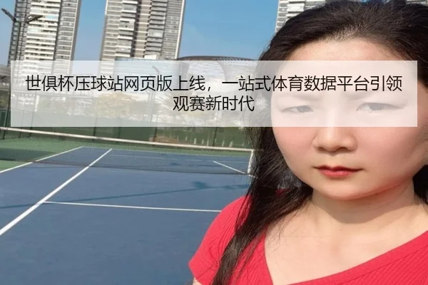 世俱杯压球站网页版上线，一站式体育数据平台引领观赛新时代